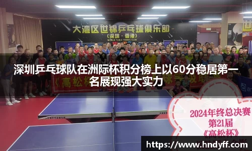 深圳乒乓球队在洲际杯积分榜上以60分稳居第一名展现强大实力