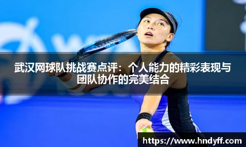 武汉网球队挑战赛点评：个人能力的精彩表现与团队协作的完美结合