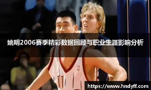 姚明2006赛季精彩数据回顾与职业生涯影响分析