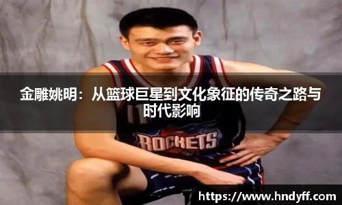 金雕姚明：从篮球巨星到文化象征的传奇之路与时代影响