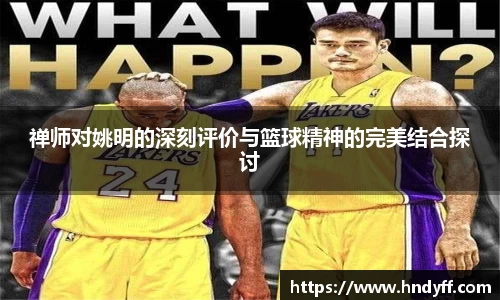 禅师对姚明的深刻评价与篮球精神的完美结合探讨