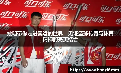 姚明带你走进奥运的世界，见证篮球传奇与体育精神的完美结合