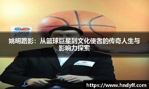 姚明路影：从篮球巨星到文化使者的传奇人生与影响力探索