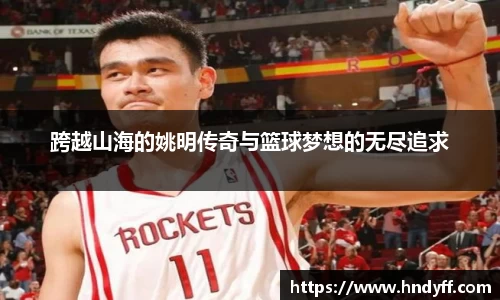 跨越山海的姚明传奇与篮球梦想的无尽追求