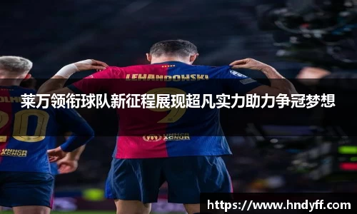 莱万领衔球队新征程展现超凡实力助力争冠梦想