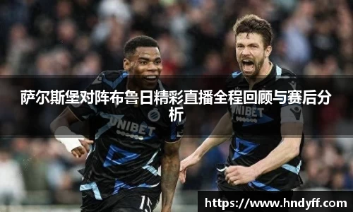 萨尔斯堡对阵布鲁日精彩直播全程回顾与赛后分析