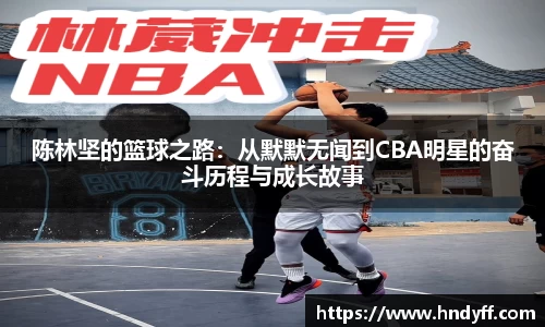 陈林坚的篮球之路：从默默无闻到CBA明星的奋斗历程与成长故事