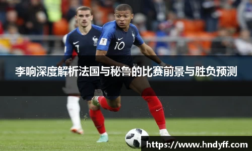 李响深度解析法国与秘鲁的比赛前景与胜负预测
