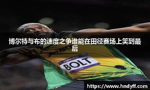 博尔特与布的速度之争谁能在田径赛场上笑到最后
