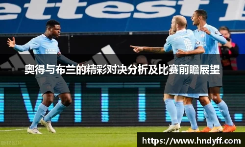 奥得与布兰的精彩对决分析及比赛前瞻展望