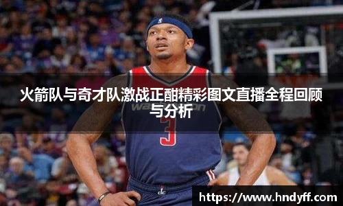 火箭队与奇才队激战正酣精彩图文直播全程回顾与分析