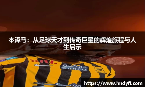 本泽马：从足球天才到传奇巨星的辉煌旅程与人生启示