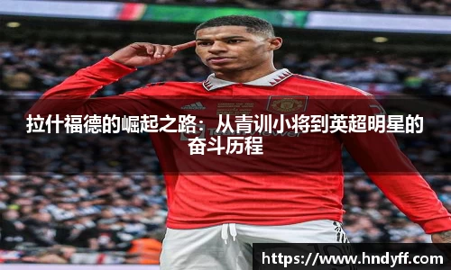 拉什福德的崛起之路：从青训小将到英超明星的奋斗历程