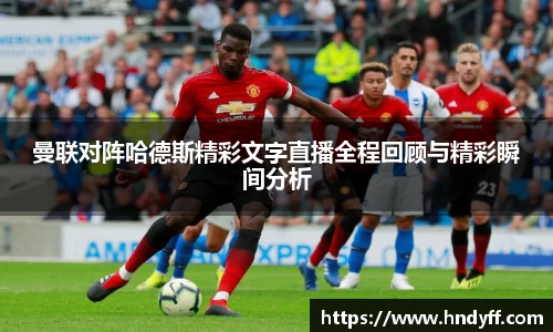 曼联对阵哈德斯精彩文字直播全程回顾与精彩瞬间分析
