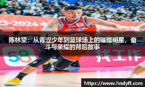 陈林坚：从青涩少年到篮球场上的璀璨明星，奋斗与荣耀的背后故事