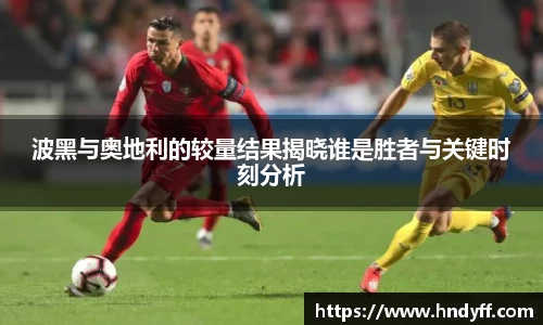 波黑与奥地利的较量结果揭晓谁是胜者与关键时刻分析