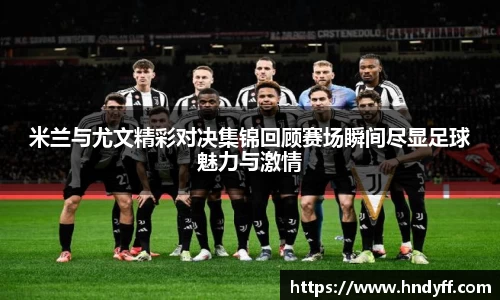 米兰与尤文精彩对决集锦回顾赛场瞬间尽显足球魅力与激情