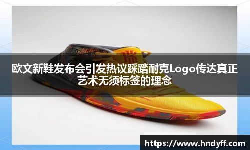 欧文新鞋发布会引发热议踩踏耐克Logo传达真正艺术无须标签的理念