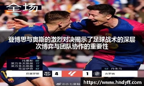 登博思与奥斯的激烈对决揭示了足球战术的深层次博弈与团队协作的重要性
