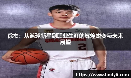 徐杰：从篮球新星到职业生涯的辉煌蜕变与未来展望