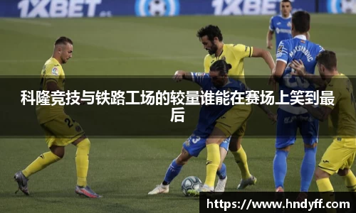 科隆竞技与铁路工场的较量谁能在赛场上笑到最后