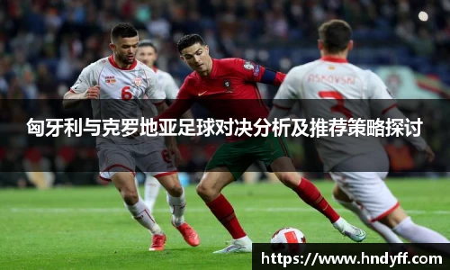 匈牙利与克罗地亚足球对决分析及推荐策略探讨