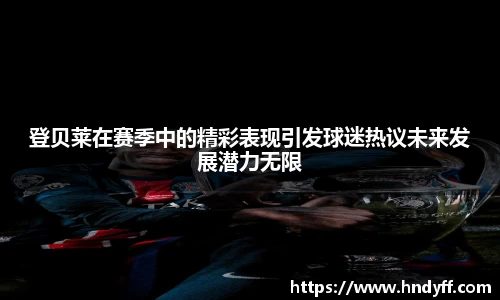 登贝莱在赛季中的精彩表现引发球迷热议未来发展潜力无限