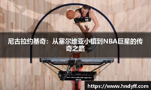 尼古拉约基奇：从塞尔维亚小镇到NBA巨星的传奇之路